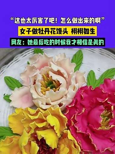 8月30日(发布)山东,“这也太厉害了吧!怎么做出来的啊”,女子做牡丹花馒头 栩栩如生,网
