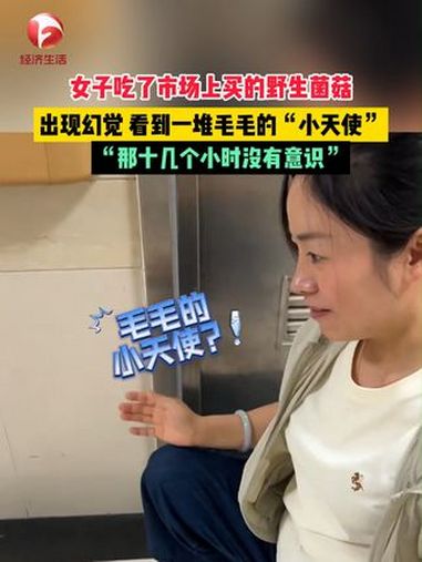 女子吃了市场上买的野生菌菇“见手青”,出现幻觉,看到一堆毛毛的“小天使”……“当地人说头水