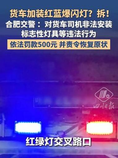 货车加装红蓝爆闪灯？拆！合肥交警：对货车司机非法安装标志性灯具等违法行为，依法罚款500元
