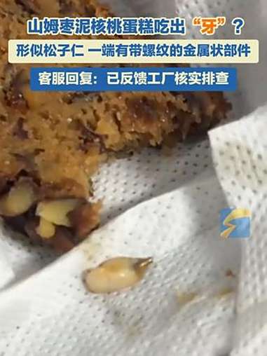 山姆枣泥核桃蛋糕吃出“牙”?形似松子仁,一端有带螺纹的金属状部件。客服回复:已反馈工厂核实
