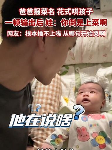 爸爸报菜名花式哄孩子,一顿输出后,娃:你倒是上菜啊!网友:根本插不上嘴,从哪句开始哭啊?哄