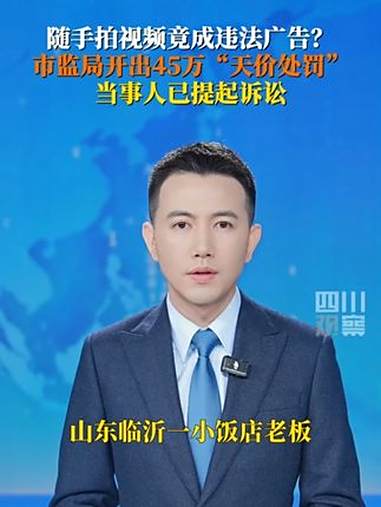 7月11日（报道日期）山东临沂一小饭店老板随手拍视频竟成“违法广告”，被当地市监局罚款45