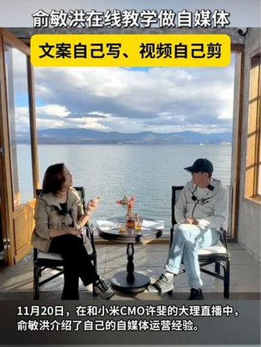 俞敏洪在线教学做自媒体 11月20日,俞敏洪在和小米CMO许斐的大理直播中,介绍了自己的自