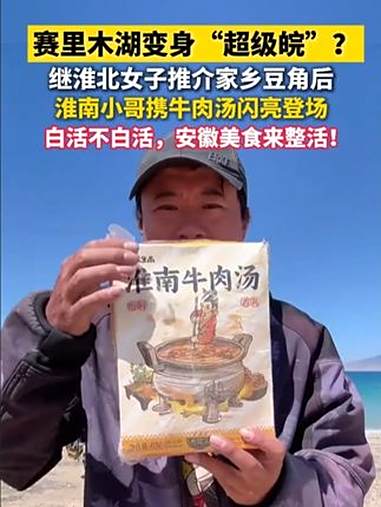 赛里木湖变身“超级皖”？继淮北女子推介家乡豆角后，淮南小哥携牛肉汤闪亮登场，白活不白活，安