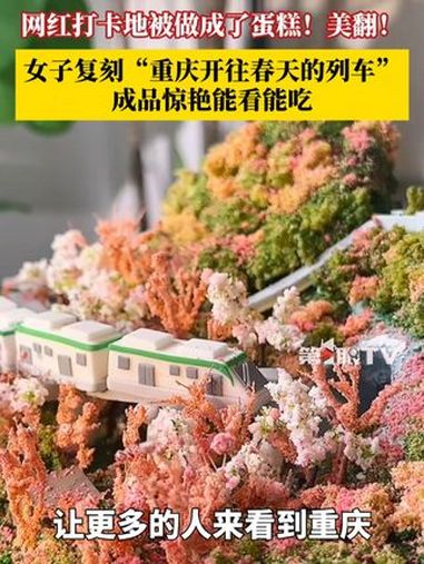 美翻!网红打卡地竟被做成了蛋糕,四川美术学院硕士毕业生做创意蛋糕,复刻“重庆开往春天的列车