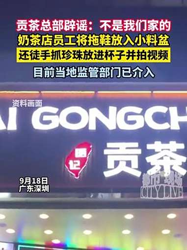 贡茶总部辟谣:不是我们家的。奶茶店员工将拖鞋放入小料盆,还徒手抓珍珠放进杯子并拍视频。目前