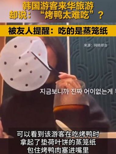 韩国游客来华旅游,却说:“烤鸭太难吃”?被友人提醒:吃的是蒸笼纸 韩国游客 幽默 韩国人