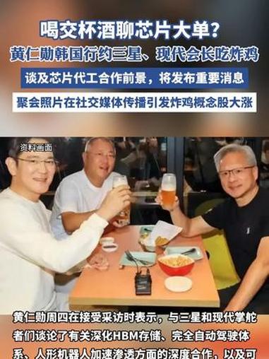 喝交杯酒聊芯片大单?黄仁勋韩国行约三星、现代会长吃炸鸡,谈及芯片代工合作前景,将就正在推进