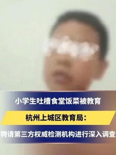小学生吐槽食堂饭菜被教育,杭州上城区教育局:聘请第三方权威检测机构进行深入调查。小学生 食