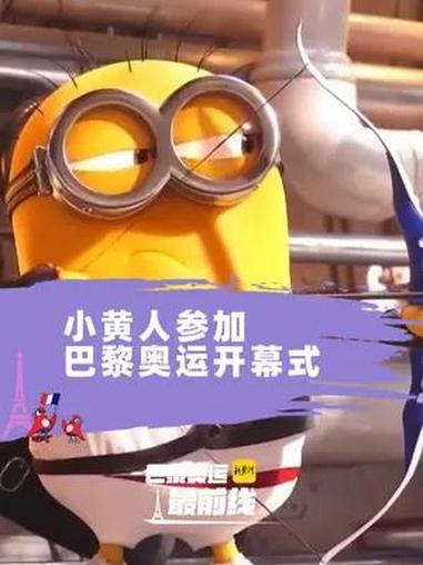小黄人也参加了巴黎奥运开幕式!巴黎超前线 巴黎奥运会