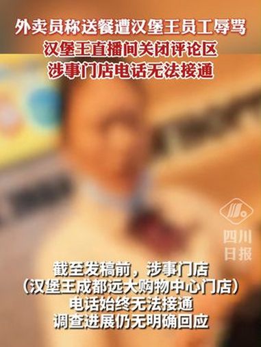 外卖员称遭汉堡王员工辱骂,涉事门店电话无法接通,汉堡王直播间关闭评论区 成都 热点 最新回