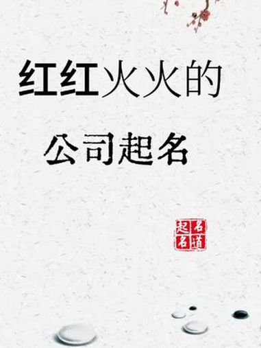 寓意红红火火的公司名字,3万年难遇,老板们千万别错过。公司起名 说文解字 起名 取名