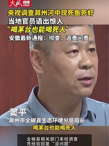 央视调查滁州河中现死鱼死虾 当地官员语出惊人“喝茅台也能喝死人” 安徽最新通报:彻查,追责