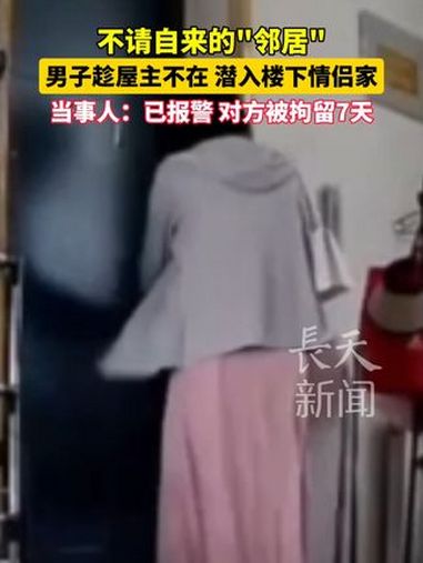 不请自来的“邻居”男子趁屋主不在 潜入楼下情侣家 当事人:已报警 被拘留7天。当事人李先生