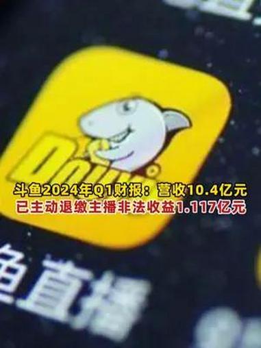 涉赌风波后,斗鱼公布2024年Q1财报:营收10.4亿元,主动退缴主播非法收益1.117亿