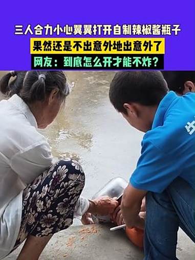 7月31日安徽(发布):三人合力小心翼翼打开自制辣椒酱瓶子,果然还是不出意外地出意外了,网
