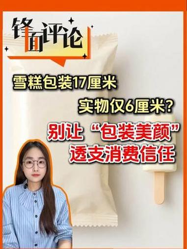 包装17厘米，雪糕仅6厘米？别让“包装美颜”透支消费信任 #精选主播说 #媒体精选计划