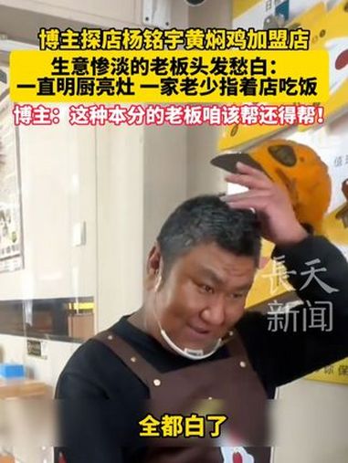 博主探店杨铭宇黄焖鸡加盟店,生意惨淡的老板头发愁白:一直明厨亮灶 一家老少指着店吃饭,博主