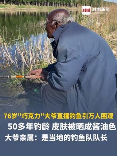 76岁“巧克力”大爷直播钓鱼引万人围观，50多年钓龄，皮肤被晒成酱油色，网友称为“八级钓帝