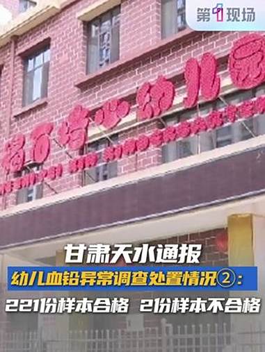 甘肃天水通报幼儿血铅异常调查处置情况,溯源调查情况:经检测,221份样本检验合格,培心幼儿