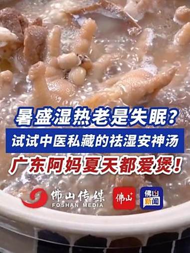 暑盛湿热老是失眠?试试中医私藏的祛湿安神汤!广东阿妈夏天都爱煲!(编辑:王慧君;责编:梁莹