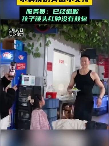 服务员上菜大秀肌肉,不料误伤旁边小女孩,服务员:已经道歉 孩子额头红肿没有鼓包