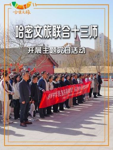 哈密市文体广旅局联合第十三师新星市、伊州区文体广旅局党支部,开展“兵地融合 区域联动 携手