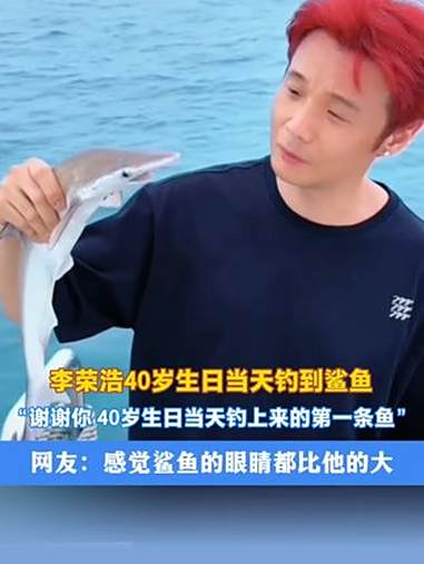 李荣浩40岁生日当天钓到鲨鱼“谢谢你 40岁生日当天钓上来的第一条鱼”网友:感觉鲨鱼的眼睛