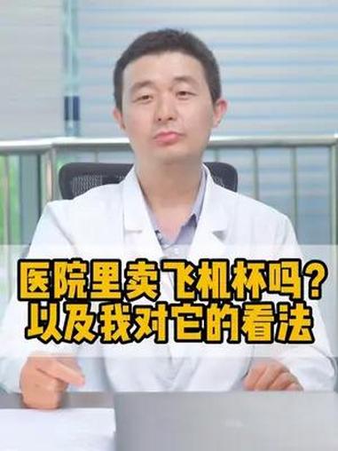 医院里卖飞机杯吗?我觉得飞机杯还是有正向作用的。男科 男科医生 男科小知识 男性知识 男性