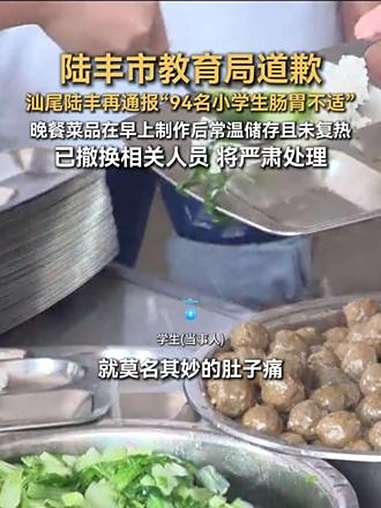 陆丰市教育局道歉!汕尾陆丰再通报“94名小学生肠胃不适”,晚餐菜品在早上制作后常温储存且未