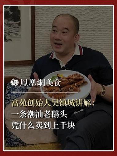 富苑创始人吴镇城讲解潮汕狮头鹅食材:一条老鹅头凭什么卖到上千块?潮汕人为什么愿意为鹅头花钱