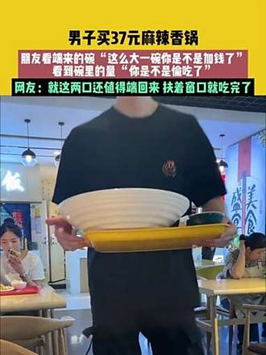 9月1日黑龙江(发布):男子买37元麻辣香锅,朋友看端来的碗 “这么大一碗你是不是加钱了”