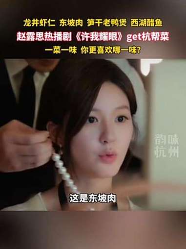赵露思热播剧《许我耀眼》get杭帮菜。许妍同款杭帮菜,你更中意哪一味?赵露思 杭帮菜 许我