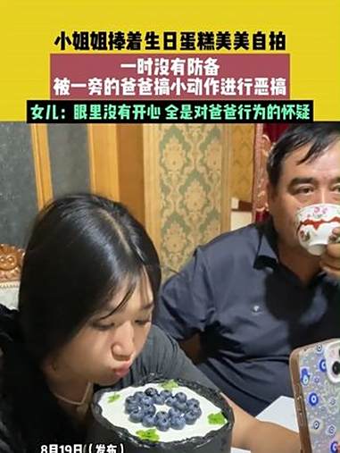 8月19日（发布）新疆，小姐姐捧着生日蛋糕美美自拍，一时没有防备，被一旁的爸爸搞小动作进行
