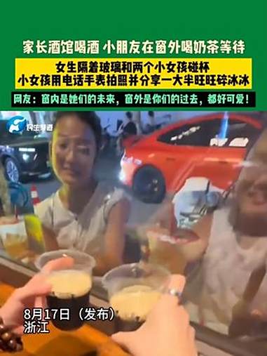 8月17日（发布）浙江，家长酒馆喝酒 小朋友在窗外喝奶茶等待，女生隔着玻璃和两个小女孩碰杯