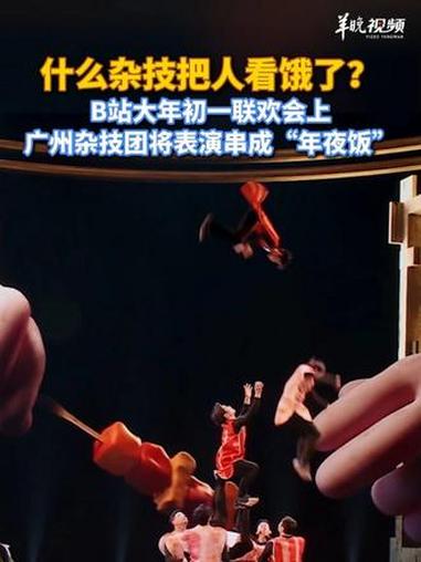 什么杂技把人看饿了?B站大年初一联欢会上,广州杂技团将表演串成“年夜饭”(「原创」记者:杭
