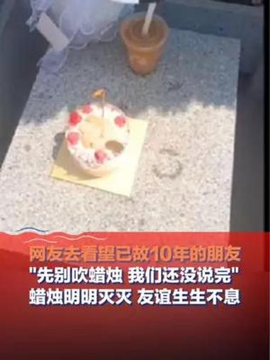 6月11日安徽(发布),网友带蛋糕去看望已故10年的朋友,“先别吹蜡烛 我们还没说完”