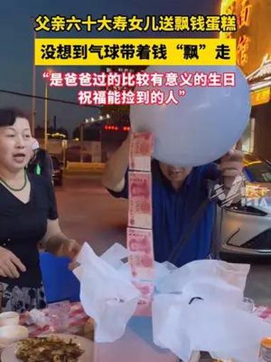 父亲六十大寿女儿送飘钱蛋糕,没想到气球带着钱“飘”走,“是爸爸过的比较有意义的生日,祝福能