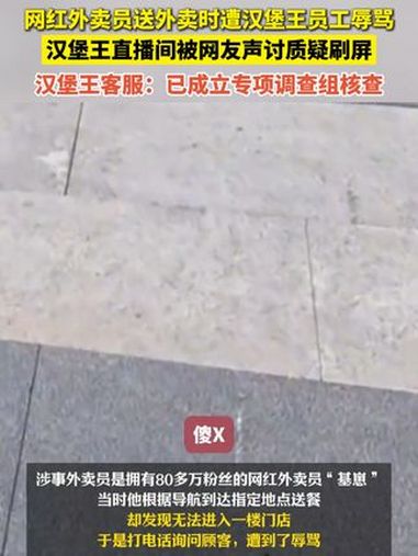 网红外卖员送外卖时遭汉堡王员工辱骂 汉堡王直播间被网友声讨质疑刷屏 汉堡王客服:已成立专项