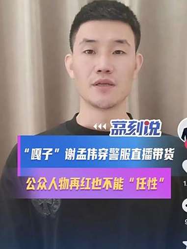 “嘎子”谢孟伟穿警服直播带货:公众人物再红也不能“任性” 近日,演员谢孟伟(嘎子)因身着人