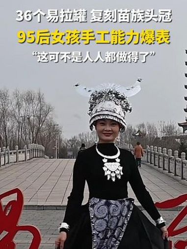 在黑龙江省佳木斯市汤原县,一位“95后”的女生用 36个易拉罐复刻苗族头饰。头饰的制作者叫