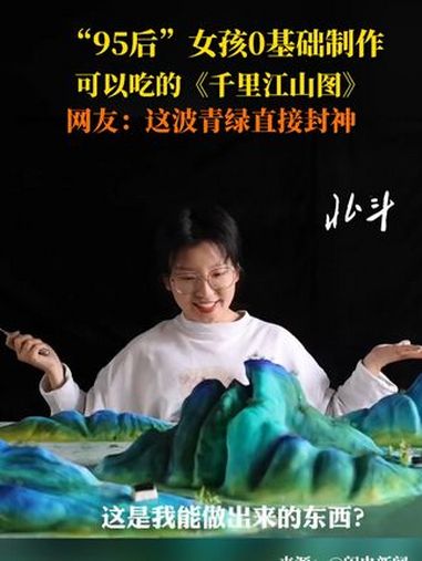 “95后”女孩0基础制作可以吃的《千里江山图》近日山东青岛,女孩是经济类专业没有相关的美术