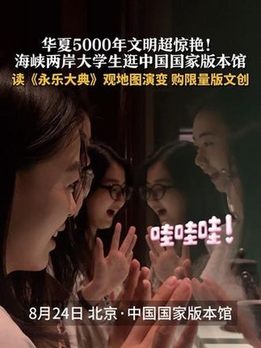华夏5000年文明超惊艳!海峡两岸大学生逛中国国家版本馆:读《永乐大典》、观地图演变、购限
