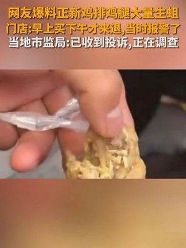 网友爆料正新鸡排鸡腿大量生蛆,门店:早上买下午才来退,当时报警了。正新鸡排鸡腿大量生蛆