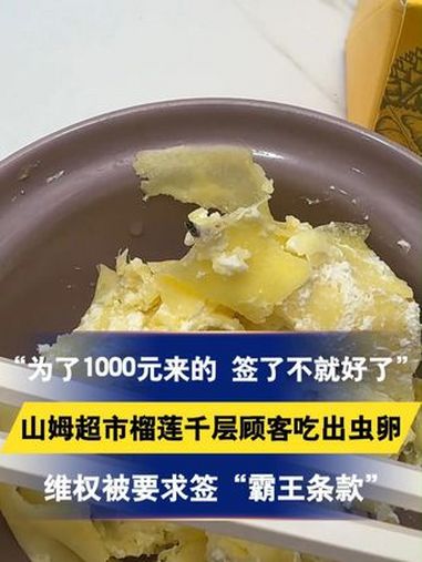 “为了1000元来的 签了不就好了”山姆超市榴莲千层顾客吃出虫卵,维权被要求签“霸王条款”