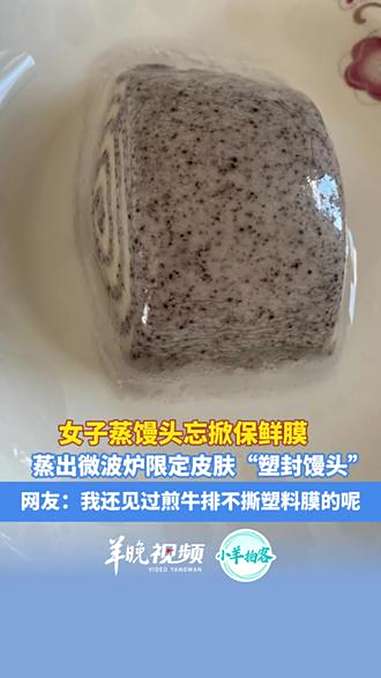 女子蒸馒头忘掀保鲜膜,蒸出微波炉限定皮肤“塑封馒头”,网友:我还见过煎牛排不撕塑料膜的呢。