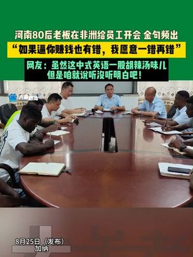8月25日(发布)加纳。河南80后老板在非洲给员工开会 金句频出。“如果逼你赚钱也有错,我