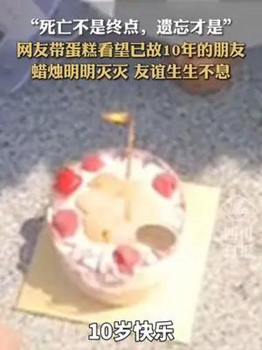 “死亡不是终点,遗忘才是。”网友带蛋糕看望已故10年的朋友,随后的画面让人触动……友情怎么