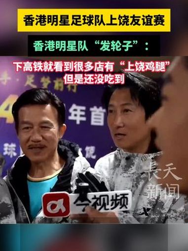 香港明星足球队上饶友谊赛,香港明星队“发轮子”:下高铁就看到很多店有“上饶鸡腿”,但是还没