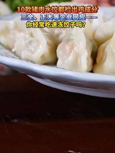 10款猪肉水饺都检出鸡成分 三全、正大等企业回应——你经常吃速冻饺子吗?速冻饺子 食品安全